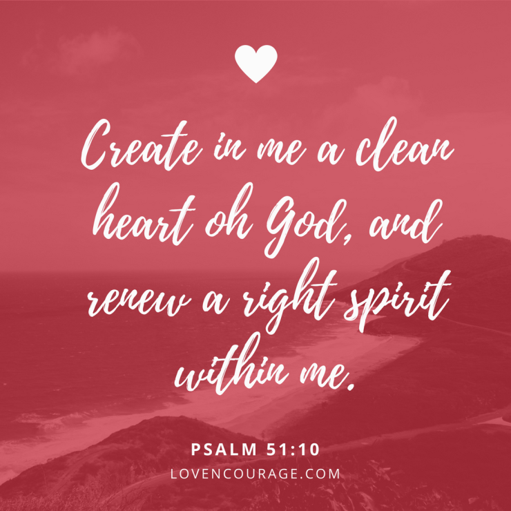 Create in me a clean heart oh God, and renew a right spirit within me.